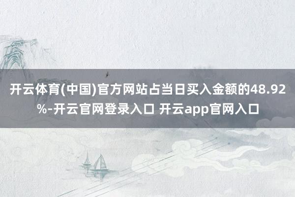 开云体育(中国)官方网站占当日买入金额的48.92%-开云官网登录入口 开云app官网入口