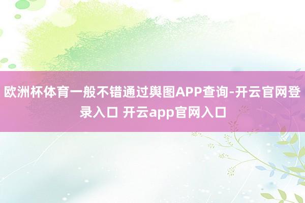 欧洲杯体育一般不错通过舆图APP查询-开云官网登录入口 开云app官网入口