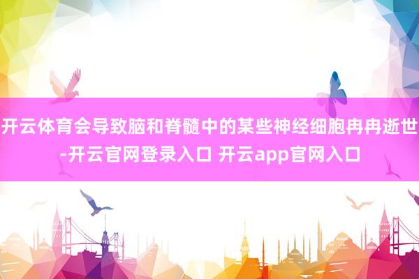 开云体育会导致脑和脊髓中的某些神经细胞冉冉逝世-开云官网登录入口 开云app官网入口
