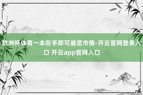 欧洲杯体育一本在手即可遍览市情-开云官网登录入口 开云app官网入口