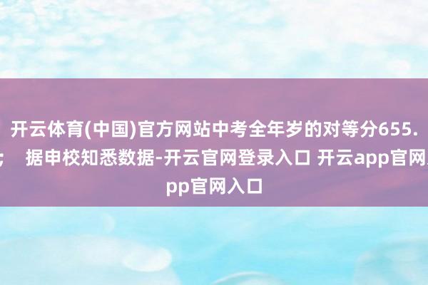 开云体育(中国)官方网站中考全年岁的对等分655.3分；  据申校知悉数据-开云官网登录入口 开云app官网入口