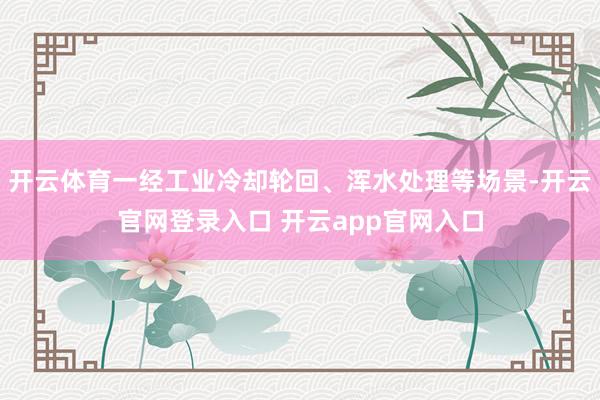 开云体育一经工业冷却轮回、浑水处理等场景-开云官网登录入口 开云app官网入口