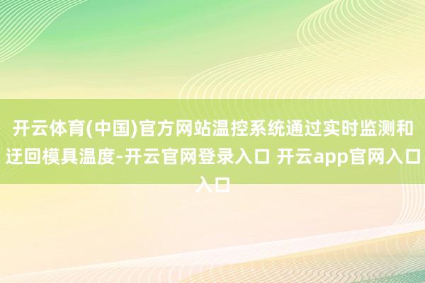 开云体育(中国)官方网站温控系统通过实时监测和迂回模具温度-开云官网登录入口 开云app官网入口