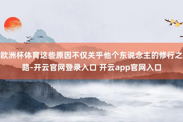 欧洲杯体育这些原因不仅关乎他个东说念主的修行之路-开云官网登录入口 开云app官网入口