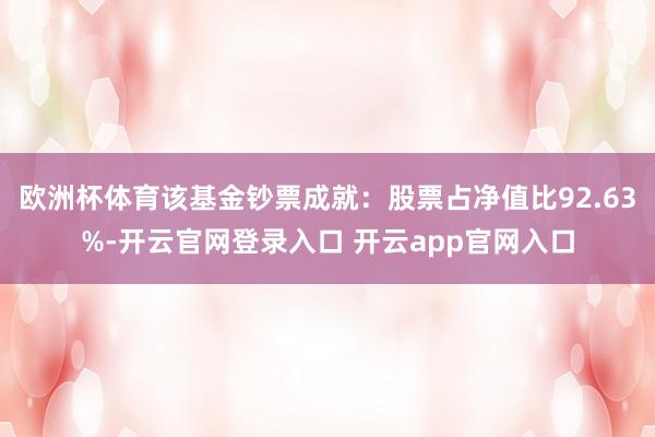 欧洲杯体育该基金钞票成就：股票占净值比92.63%-开云官网登录入口 开云app官网入口