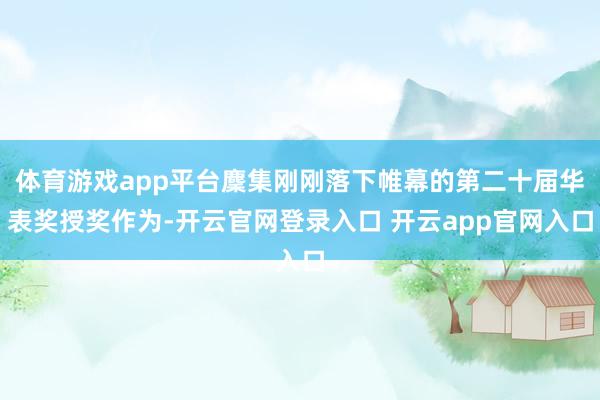 体育游戏app平台麇集刚刚落下帷幕的第二十届华表奖授奖作为-开云官网登录入口 开云app官网入口