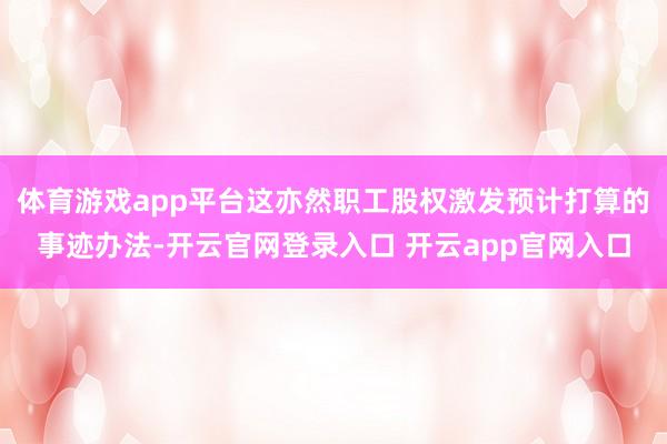 体育游戏app平台这亦然职工股权激发预计打算的事迹办法-开云官网登录入口 开云app官网入口