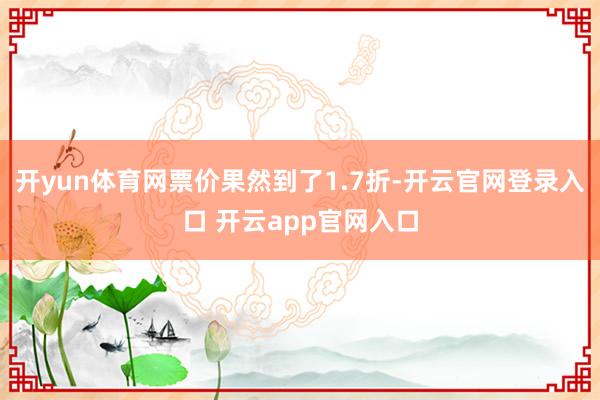 开yun体育网票价果然到了1.7折-开云官网登录入口 开云app官网入口