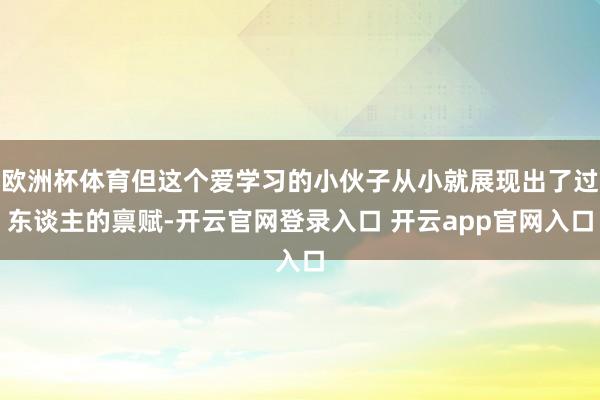 欧洲杯体育但这个爱学习的小伙子从小就展现出了过东谈主的禀赋-开云官网登录入口 开云app官网入口
