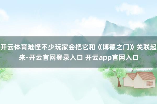 开云体育难怪不少玩家会把它和《博德之门》关联起来-开云官网登录入口 开云app官网入口