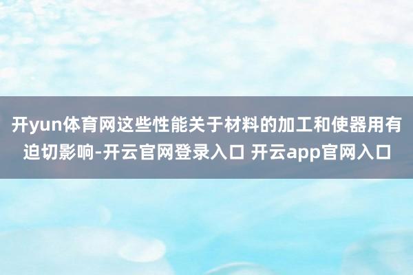 开yun体育网这些性能关于材料的加工和使器用有迫切影响-开云官网登录入口 开云app官网入口