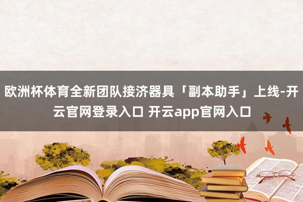 欧洲杯体育全新团队接济器具「副本助手」上线-开云官网登录入口 开云app官网入口