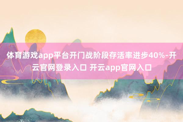 体育游戏app平台开门战阶段存活率进步40%-开云官网登录入口 开云app官网入口