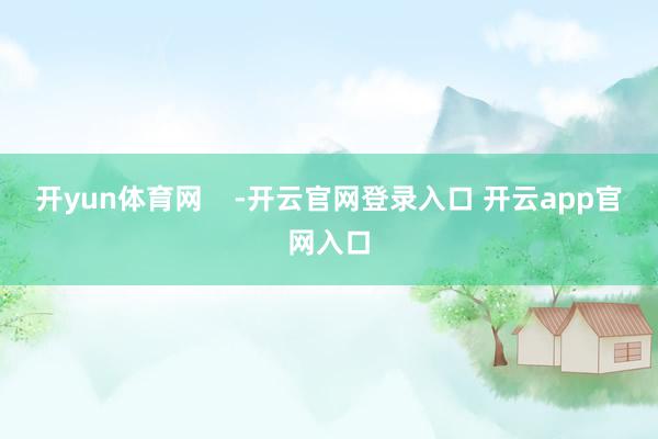 开yun体育网    -开云官网登录入口 开云app官网入口