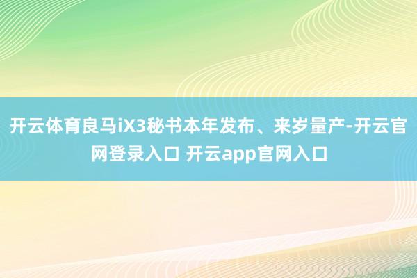 开云体育良马iX3秘书本年发布、来岁量产-开云官网登录入口 开云app官网入口