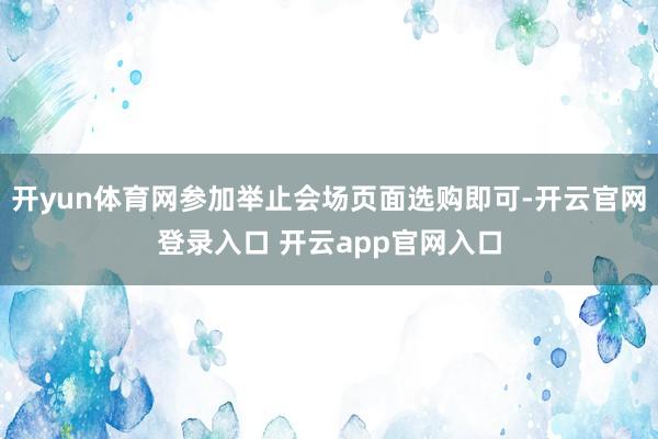 开yun体育网参加举止会场页面选购即可-开云官网登录入口 开云app官网入口