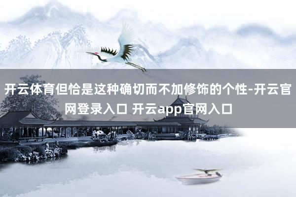 开云体育但恰是这种确切而不加修饰的个性-开云官网登录入口 开云app官网入口