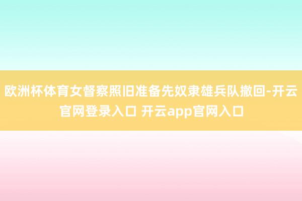 欧洲杯体育女督察照旧准备先奴隶雄兵队撤回-开云官网登录入口 开云app官网入口