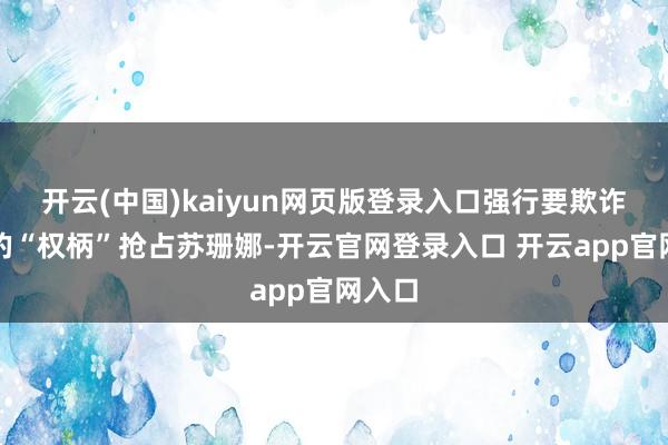 开云(中国)kaiyun网页版登录入口强行要欺诈领主的“权柄”抢占苏珊娜-开云官网登录入口 开云app官网入口