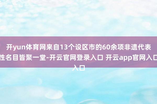 开yun体育网来自13个设区市的60余项非遗代表性名目皆聚一堂-开云官网登录入口 开云app官网入口