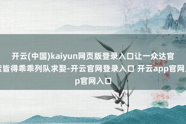 开云(中国)kaiyun网页版登录入口让一众达官朱紫皆得乖乖列队求娶-开云官网登录入口 开云app官网入口