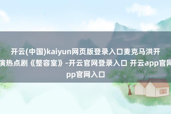 开云(中国)kaiyun网页版登录入口麦克马洪开动主演热点剧《整容室》-开云官网登录入口 开云app官网入口