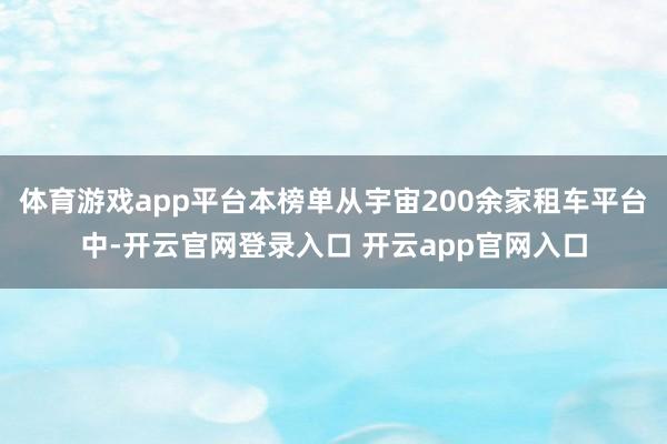 体育游戏app平台本榜单从宇宙200余家租车平台中-开云官网登录入口 开云app官网入口