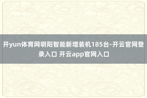 开yun体育网明阳智能新增装机185台-开云官网登录入口 开云app官网入口