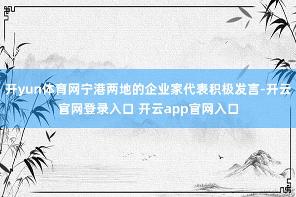 开yun体育网宁港两地的企业家代表积极发言-开云官网登录入口 开云app官网入口