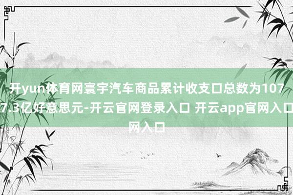 开yun体育网寰宇汽车商品累计收支口总数为1077.3亿好意思元-开云官网登录入口 开云app官网入口