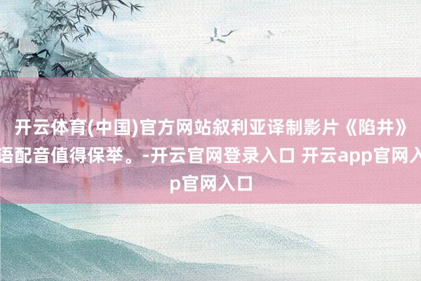 开云体育(中国)官方网站叙利亚译制影片《陷井》国语配音值得保举。-开云官网登录入口 开云app官网入口
