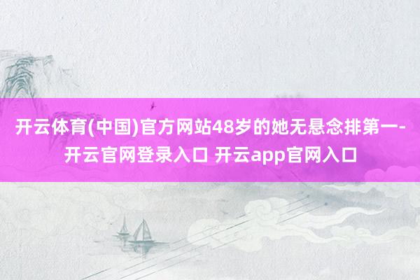 开云体育(中国)官方网站48岁的她无悬念排第一-开云官网登录入口 开云app官网入口