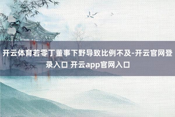 开云体育若零丁董事下野导致比例不及-开云官网登录入口 开云app官网入口