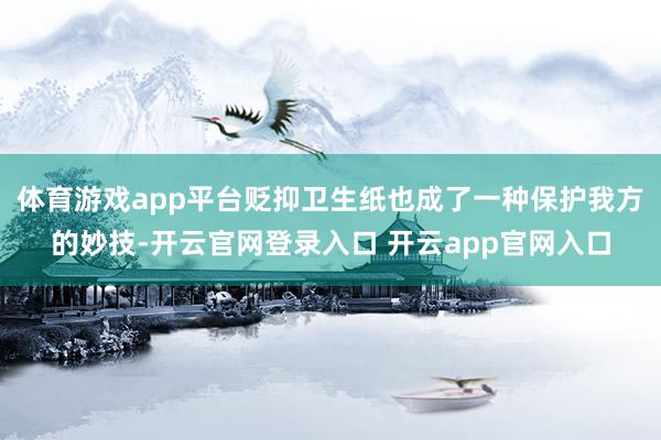 体育游戏app平台贬抑卫生纸也成了一种保护我方的妙技-开云官网登录入口 开云app官网入口
