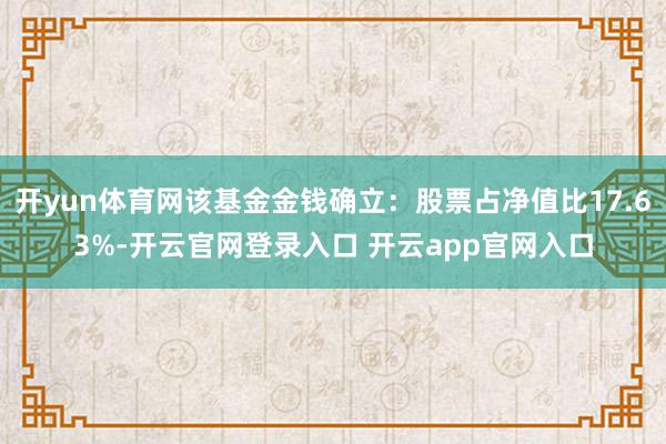 开yun体育网该基金金钱确立：股票占净值比17.63%-开云官网登录入口 开云app官网入口