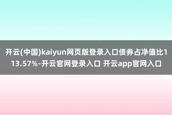 开云(中国)kaiyun网页版登录入口债券占净值比113.57%-开云官网登录入口 开云app官网入口