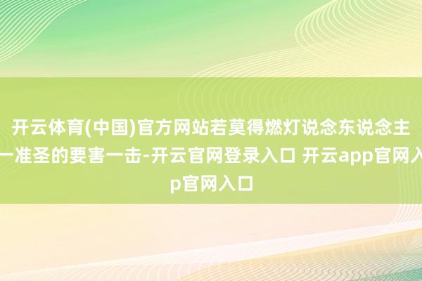 开云体育(中国)官方网站若莫得燃灯说念东说念主这一准圣的要害一击-开云官网登录入口 开云app官网入口