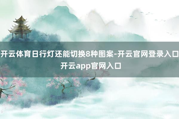 开云体育日行灯还能切换8种图案-开云官网登录入口 开云app官网入口