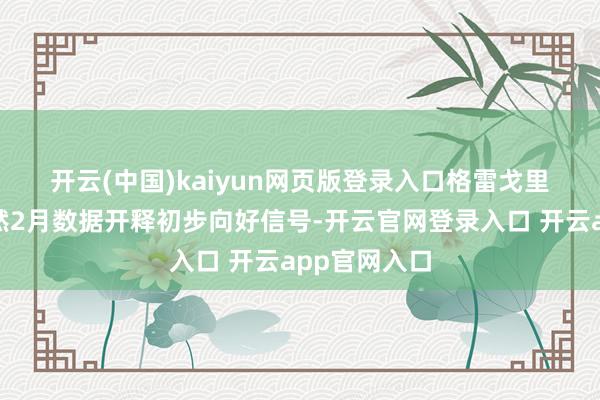 开云(中国)kaiyun网页版登录入口　　格雷戈里强调：“天然2月数据开释初步向好信号-开云官网登录入口 开云app官网入口