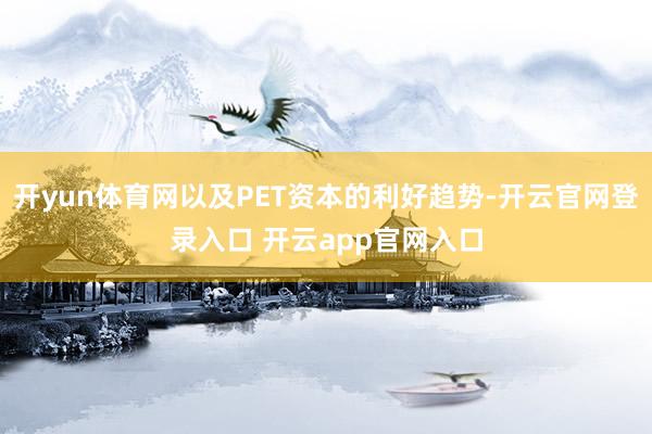 开yun体育网以及PET资本的利好趋势-开云官网登录入口 开云app官网入口