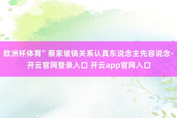 欧洲杯体育”蔡家坡镇关系认真东说念主先容说念-开云官网登录入口 开云app官网入口