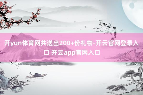 开yun体育网共送出200+份礼物-开云官网登录入口 开云app官网入口