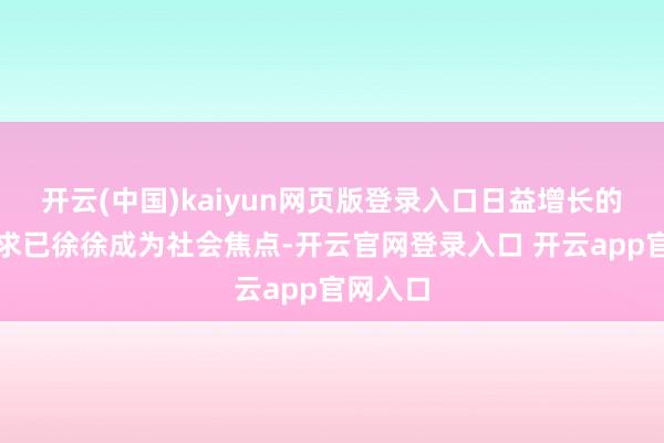 开云(中国)kaiyun网页版登录入口日益增长的养老需求已徐徐成为社会焦点-开云官网登录入口 开云app官网入口
