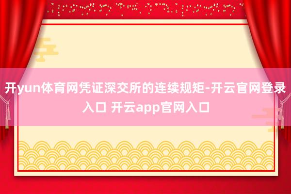 开yun体育网凭证深交所的连续规矩-开云官网登录入口 开云app官网入口