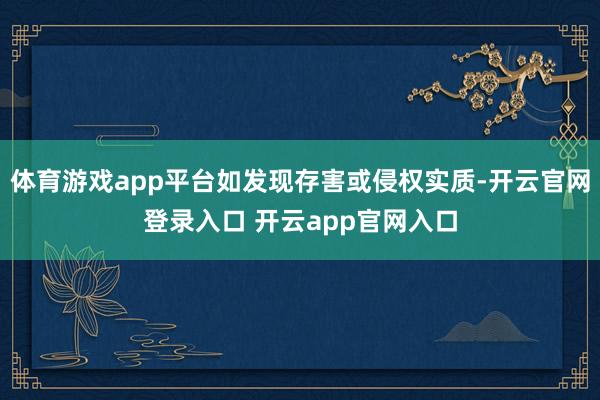 体育游戏app平台如发现存害或侵权实质-开云官网登录入口 开云app官网入口