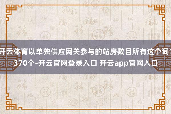开云体育以单独供应网关参与的站房数目所有这个词1370个-开云官网登录入口 开云app官网入口
