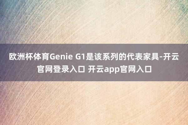 欧洲杯体育Genie G1是该系列的代表家具-开云官网登录入口 开云app官网入口