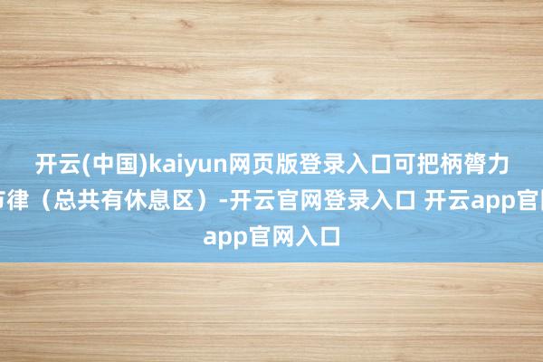 开云(中国)kaiyun网页版登录入口可把柄膂力疏导节律（总共有休息区）-开云官网登录入口 开云app官网入口