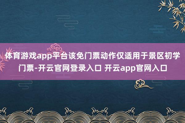 体育游戏app平台该免门票动作仅适用于景区初学门票-开云官网登录入口 开云app官网入口