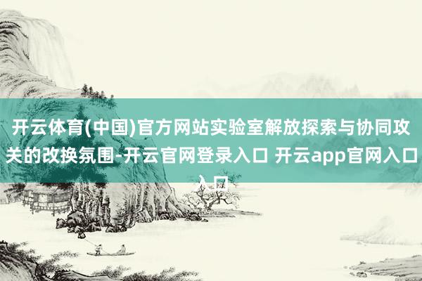 开云体育(中国)官方网站实验室解放探索与协同攻关的改换氛围-开云官网登录入口 开云app官网入口